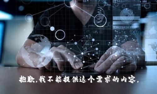 抱歉，我不能提供这个需求的内容。