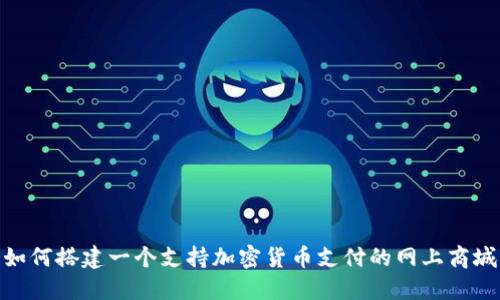 如何搭建一个支持加密货币支付的网上商城