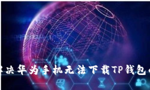 如何解决华为手机无法下载TP钱包的问题