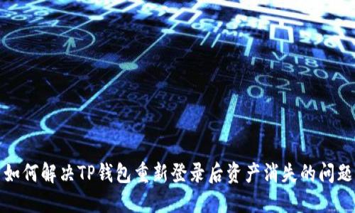 如何解决TP钱包重新登录后资产消失的问题