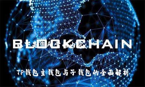 以下是您所需的内容：


TP钱包主钱包与子钱包的全面解析
