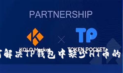 如何解决TP钱包中缺少HT币的问题