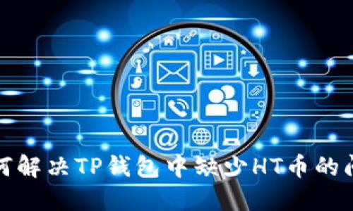 如何解决TP钱包中缺少HT币的问题