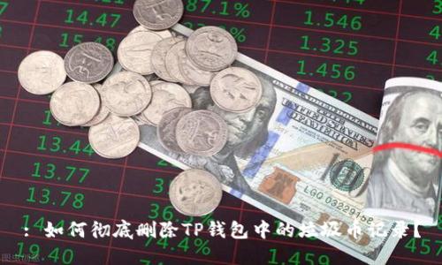: 如何彻底删除TP钱包中的垃圾币记录？