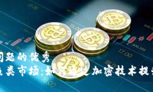 思考一个能解决用户问题的优秀
深入了解加密货币的鱼类市场：如何通过加密技术提升行业透明度与公平性