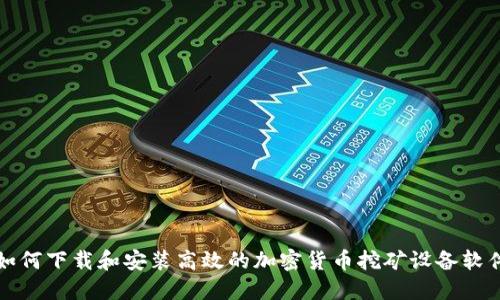 如何下载和安装高效的加密货币挖矿设备软件