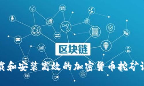 如何下载和安装高效的加密货币挖矿设备软件