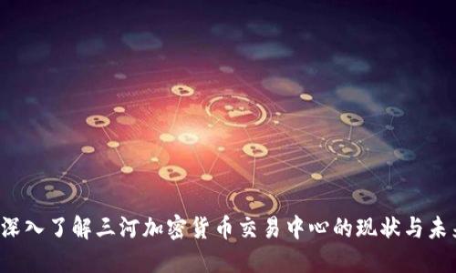  深入了解三河加密货币交易中心的现状与未来