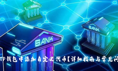 如何在TP钱包中添加自定义代币？详细指南与常见问题解答