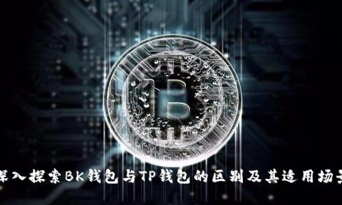 深入探索BK钱包与TP钱包的区别及其适用场景
