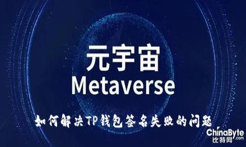 如何解决TP钱包签名失败的问题