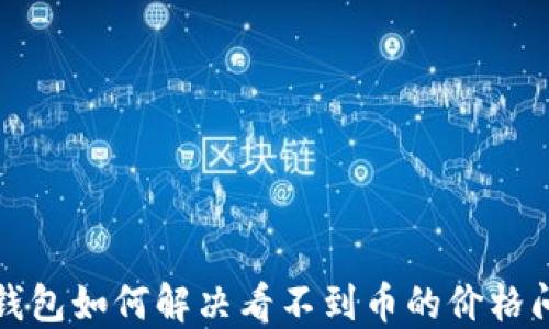 
TP钱包如何解决看不到币的价格问题