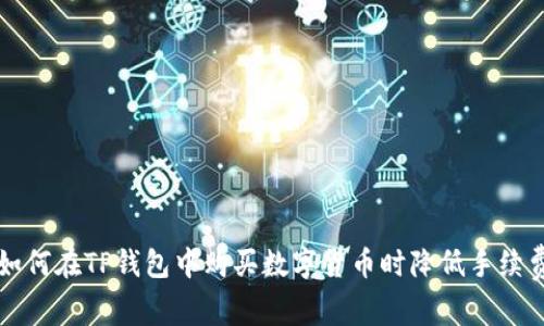 如何在TP钱包中购买数字货币时降低手续费