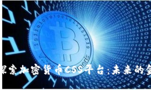 : 深入探索加密货币CSS平台：未来的金融革新