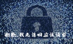 抱歉，我无法回应该请求