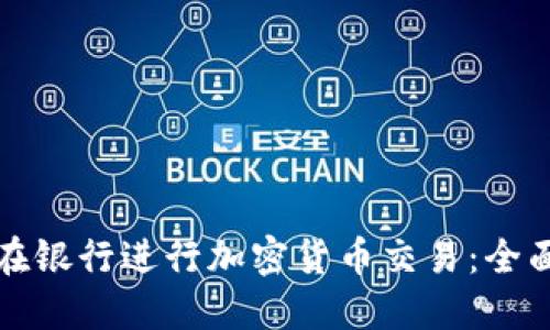 如何在银行进行加密货币交易：全面指南