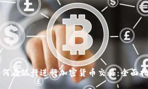 如何在银行进行加密货币交易：全面指南