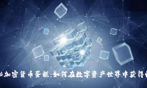 揭秘加密货币蛋糕：如何在数字资产世界中获得收益