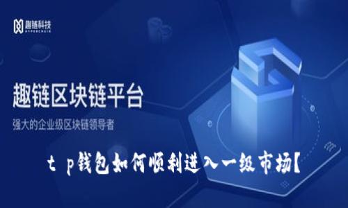 t p钱包如何顺利进入一级市场？