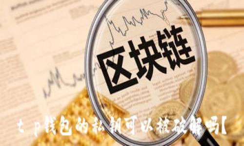   
t p钱包的私钥可以被破解吗？