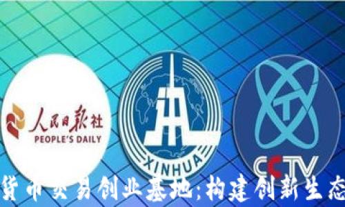 
加密数字货币交易创业基地：构建创新生态圈的前沿