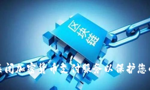 如何安全关闭加密货币支付服务以保护您的资金安全