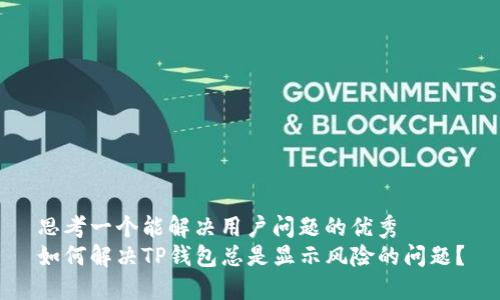 思考一个能解决用户问题的优秀
如何解决TP钱包总是显示风险的问题？