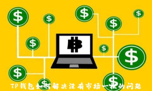 
TP钱包如何解决没有市场一栏的问题
