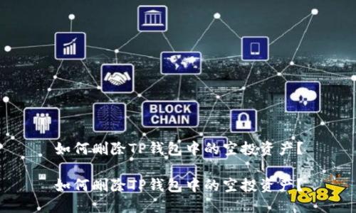 如何删除TP钱包中的空投资产？

如何删除TP钱包中的空投资产？
