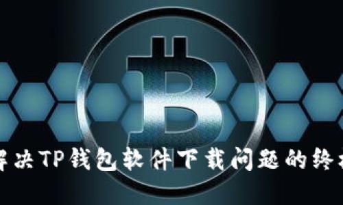 如何解决TP钱包软件下载问题的终极指南