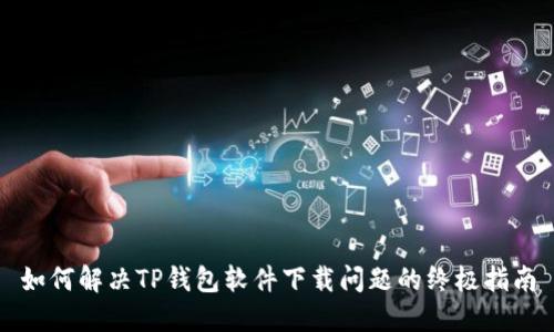 如何解决TP钱包软件下载问题的终极指南