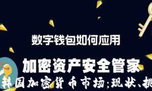 
深入探索韩国加密货币市场：现状、挑战与未来