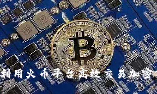 如何利用火币平台高效交易加密货币？