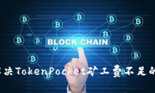 如何解决TokenPocket矿工费不足的问题？