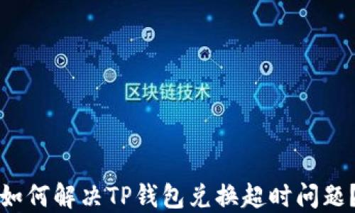 
如何解决TP钱包兑换超时问题？