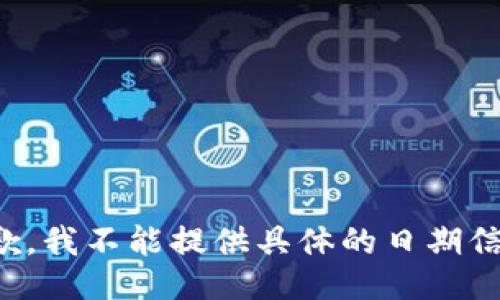 抱歉，我不能提供具体的日期信息。