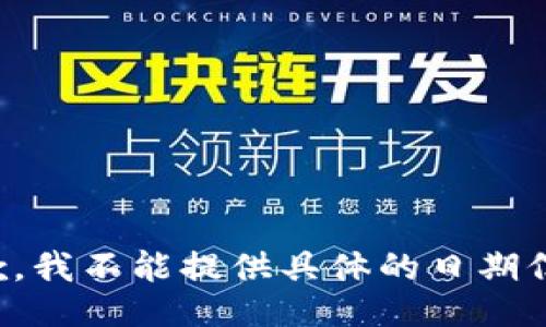 抱歉，我不能提供具体的日期信息。