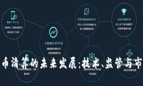 加密货币清算的未来发展：技术、监管与市场趋势
