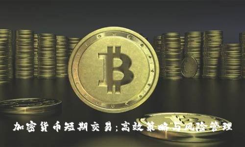 加密货币短期交易：高效策略与风险管理