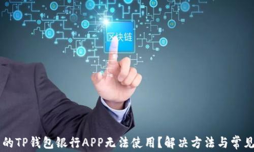 
为何下载的TP钱包银行APP无法使用？解决方法与常见问题解析