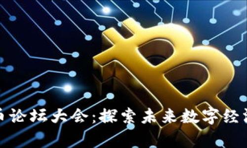 加密货币论坛大会：探索未来数字经济的前沿