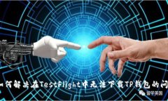 :如何解决在TestFlight中无法
