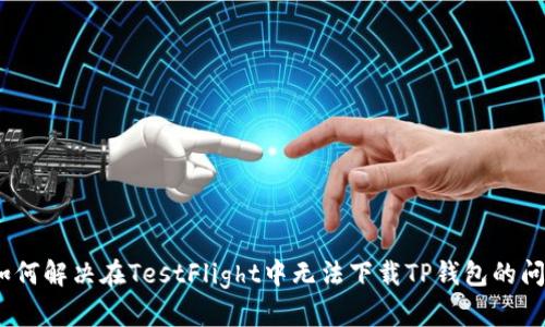 :如何解决在TestFlight中无法下载TP钱包的问题