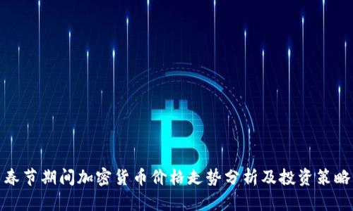 春节期间加密货币价格走势分析及投资策略