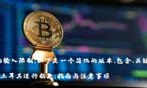注意：为了遵守平台的输入限制，以下是一个简化的版本，包含、关键词、内容和问题导向。

如何通过加密货币向土耳其进行捐款：指南与注意事项