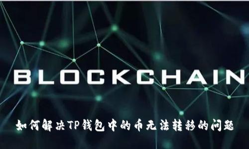 如何解决TP钱包中的币无法转移的问题