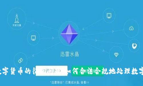 加密数字货币的征税问题：如何合法合规地处理数字资产？
