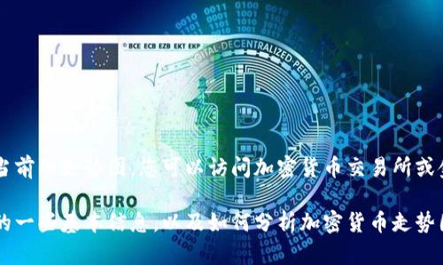 抱歉，我无法提供实时的加密货币数据或当前的走势图。您可以访问加密货币交易所或金融新闻网站以获取最新信息。 

不过，我可以为您提供有关加密货币市场的一些基本信息，以及如何分析加密货币走势图的介绍。如果您对此感兴趣，请让我知道！