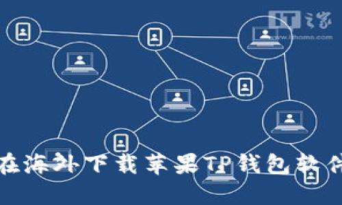 : 教你如何在海外下载苹果TP钱包软件的终极指南