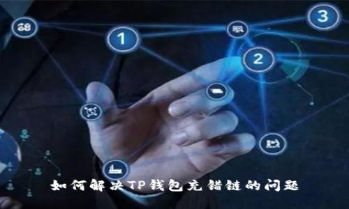 如何解决TP钱包充错链的问题